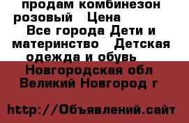 продам комбинезон розовый › Цена ­ 1 000 - Все города Дети и материнство » Детская одежда и обувь   . Новгородская обл.,Великий Новгород г.